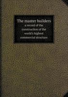The Master Builders: A Record of the Construction of the World's Highest Commercial Structure 1019268573 Book Cover