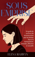 Sous emprise : Comment déjouer les prédateurs émotionnels et sexuels: Un guide de survie et de reconstruction pour les femmes face à la manipulation mentale, affective et sexuelle (French Edition) B0FH64QTFY Book Cover