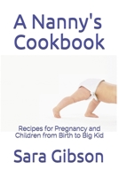 A Nanny's Cookbook: Recipes for Pregnancy and Children from Birth to Big Kid B08TQ4KCX8 Book Cover