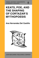 Keats, Poe, and the Shaping of Cortazar's Mythopoesis (Purdue University Monographs in Romance Languages) 9027217181 Book Cover