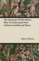 The Structure Of The Brain: How To Understand And Cultivate Intellectual Power 1104785757 Book Cover