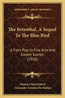 The Betrothal: A Sequel to the Blue Bird, A Fairy Play in Five Acts and Eleven Scenes 1517175712 Book Cover