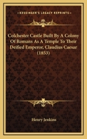 Colchester Castle Built By A Colony Of Romans As A Temple To Their Deified Emperor, Claudius Caesar 1246489759 Book Cover