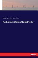 The Dramatic Works of Bayard Taylor; With Notes by Marie Hansen-Taylor 1417945435 Book Cover