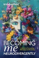 Becoming Me Neurodivergently: A Memoir of Unmasking, Belonging, and Becoming 192368020X Book Cover
