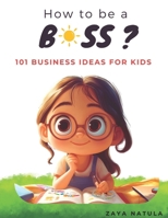 How to be a Boss !: 101 Business Ideas for Kids B0FDB8BHFG Book Cover