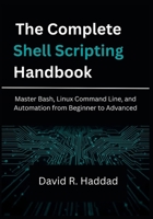 The Complete Shell Scripting Handbook: Master Bash, Linux Command Line, and Automation from Beginner to Advanced B0FHWF97WX Book Cover