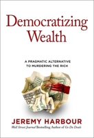 Democratizing Wealth: A Pragmatic Alternative to Murdering the Rich 1637630255 Book Cover