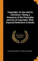 Copyright, Its Law and Its Literature / Being a Summary of the Principles and Law of Copyright, with Especial Reference to Books 0353048356 Book Cover