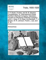 F. P. Olcott, Trustee, and W. B. Munson, Complainants, vs. International & Great Northern Railroad Company, Galveston, Houston & Henderson Railroad ... W. R. Johnson, Frank L. Lee, and D. W.... 1275764584 Book Cover