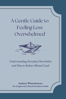 A Gentle Guide to Feeling Less Overwhelmed: Understanding Everyday Overwhelm and How to Reduce Mental Load B0GGH6D8SB Book Cover