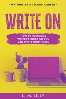 Write On: How To Overcome Writer's Block So You Can Write Your Novel 1950061337 Book Cover