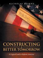 Constructing a Better Tomorrow: A Logical Look to Reform America 1532006292 Book Cover