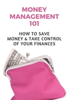 Money Management 101: How To Save Money & Take Control Of Your Finances: How To Manage Money Wisely B09CHN6Q2R Book Cover