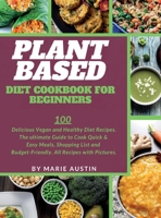 Plant Based Diet Cookbook for Beginners: 100 Delicious Vegan and Healthy Diet Recipes. The ultimate Guide to Cook Quick & Easy Meals, Shopping List and Budget-Friendly. All Recipes with Pictures. 1801443408 Book Cover