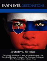 Bratislava, Slovakia: Including Its History, the Bratislava Castle, the Slovakia National Museum, St. Martin's Cathedral, the Wilsonic Festival and More 1249217164 Book Cover