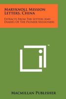 Maryknoll Mission Letters, China: Extracts from the Letters and Diaries of the Pioneer Missioners 1258136473 Book Cover
