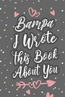 Bampa I Wrote This Book About You: Fill In The Blank Book For What You Love About Grandpa Grandpa's Birthday, Father's Day Grandparent's Gift 1660750210 Book Cover