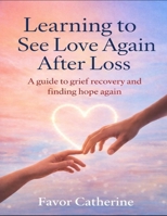 Learning to See Love Again After Loss: A guide to grief recovery and finding hope again B0GXYFXX9D Book Cover