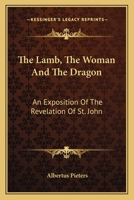 The Lamb, The Woman And The Dragon: An Exposition Of The Revelation Of St. John 1163175226 Book Cover