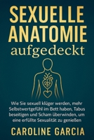 Sexuelle Anatomie aufgedeckt: Wie Sie sexuell klüger werden, mehr Selbstwertgefühl im Bett haben, Tabus beseitigen und Scham überwinden, um eine ... paare, yoni, penismassage.) (German Edition) B0CTFFXMKZ Book Cover