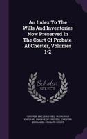 An Index to the Wills and Inventories Now Preserved in the Court of Probate, at Chester, Volumes 1-2 1248701097 Book Cover
