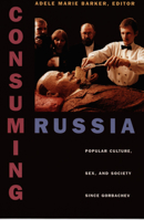 Consuming Russia: Popular Culture, Sex, and Society since Gorbachev 0822323133 Book Cover