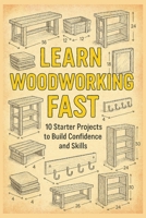 Learn Woodworking Fast: 10 Starter Projects to Build Confidence and Skills B0GGMPTXPX Book Cover