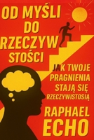 Od Myśli do Rzeczywistości: Jak Twoje pragnienia stają się rzeczywistością B0FR9FPK7H Book Cover