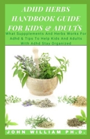 ADHD HERBS HANDBOOK GUIDE FOR KIDS & ADULTS: What Suppplements And Herbs Works For Adhd & Tips Tо Hеlр Kіds And Adults Wіth Adhd Stау Organized B08YHWZK7C Book Cover