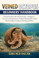 VEINED OCTOPUS BEGINNERS’ HANDBOOK: A Practical Guide to the Veined Octopus – Intelligence, Coconut-Carrying Behavior, Problem-Solving Skills, Habitat Needs, Feeding, Enrichment, Breeding, and More B0GMCDWPWH Book Cover