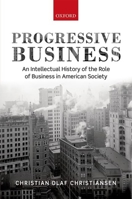 Progressive Business: An Intellectual History of the Role of Business in American Society 0198701039 Book Cover