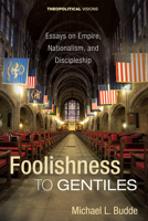 Foolishness to Gentiles: Essays on Empire, Nationalism, and Discipleship 1725264307 Book Cover