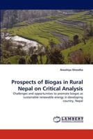 Prospects of Biogas in Rural Nepal on Critical Analysis: Challenges and opportunities to promote biogas as sustainable renewable energy in developing country, Nepal 3843371172 Book Cover