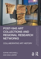 Post-1945 Art Collections and Regional Research Networks: Collaborative Art History (Routledge Research in Art Museums and Exhibitions) 1032734582 Book Cover