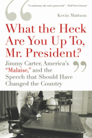 'What the Heck Are You Up To, Mr. President?': Jimmy Carter, America's 'Malaise,' and the Speech that Should Have Changed the Country 1596915218 Book Cover