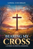 BEARING MY CROSS: A JOURNEY OF SPIRITUAL AWAKENING 0978526791 Book Cover
