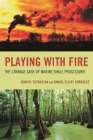 Playing with Fire: The Strange Case of Marine Shale Processors 0761872493 Book Cover
