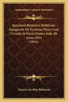 Specimen Historico-politicum Inaugurale De Ecclesiae Nexu Cum Civitate In Patria Nostra Inde Ab Anno 1813... 1277577269 Book Cover