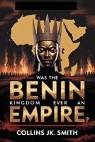 Was the Benin Kingdom Ever an Empire?: Power, Intrigue, and the Untold Greatness of Precolonial Africa B0FPRJPHPQ Book Cover