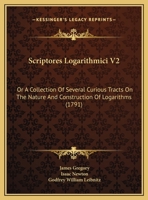 Scriptores Logarithmici V2: Or A Collection Of Several Curious Tracts On The Nature And Construction Of Logarithms 1165818035 Book Cover