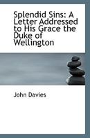 Splendid Sins: A Letter Addressed To His Grace The Duke Of Wellington 1161918388 Book Cover