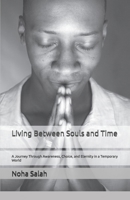 Living Between Souls and Time: A Journey Through Awareness, Choice, and Eternity in a Temporary World B0GW36929X Book Cover
