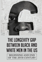 The Longevity Gap Between Black And White Men In The Us: Beginning And End Of The 20th Century: Centuries Of Oppression B09B5Z9KFB Book Cover