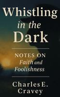 WHISTLING IN THE DARK: NOTES ON FAITH AND FOOLISHNESS 1585351539 Book Cover