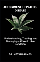 Autoimmune Hepatitis Disease: Understanding, Treating, and Managing a Chronic Liver Condition B0CDZ2CLRD Book Cover