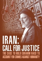 IRAN; Call for Justice: The Case to Hold Ebrahim Raisi to Account for Crimes Against Humanity 1944942440 Book Cover