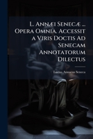 L. AnnÃ]i SenecÃ] ... Opera Omnia. Accessit a Viris Doctis Ad Senecam Annotatorum Dilectus (Italian Edition) 1023813181 Book Cover