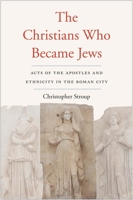 The Christians Who Became Jews: Acts of the Apostles and Ethnicity in the Roman City 0300247893 Book Cover