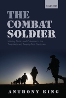 Combat Soldier: Infantry Tactics and Cohesion in the Twentieth and Twenty-First Centuries 0198843771 Book Cover
